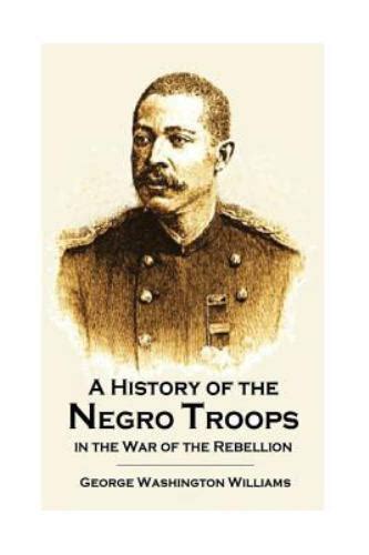 A History Of The Negro Troops In The War Of The Rebellion 1861 1865