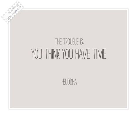 The Trouble Is You Think You Have Time Wisdom Quote