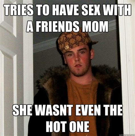 Tries To Have Sex With A Friends Mom She Wasnt Even The Hot One Scumbag Steve Quickmeme