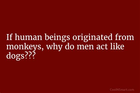 Quote If Human Beings Originated From Monkeys Why Do Men Act Like