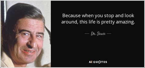 Dr Seuss Quote Because When You Stop And Look Around This Life Is