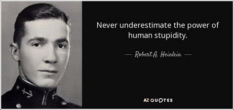 Never argue funny quotes about stupidity and ignorance. Robert A. Heinlein quote: Never underestimate the power of ...