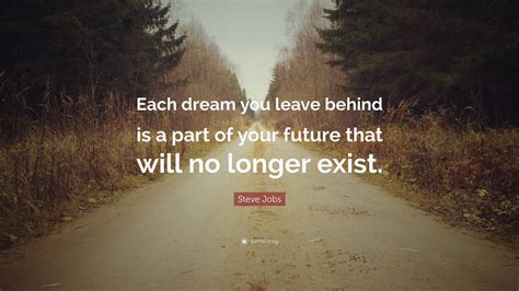 Steve Jobs Quote Each Dream You Leave Behind Is A Part Of Your Future