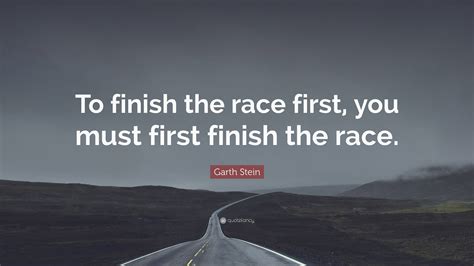 Garth Stein Quote To Finish The Race First You Must First Finish The