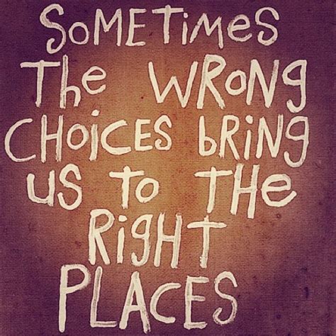 Some Times The Wrong Choices Bring Us To The Right Places Favorite