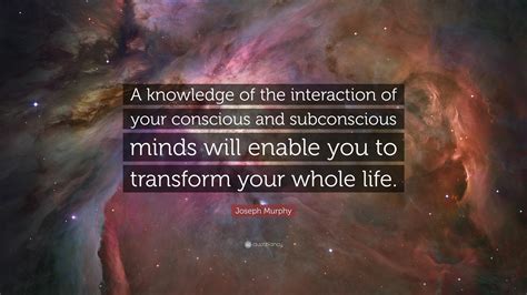 Joseph Murphy Quote “a Knowledge Of The Interaction Of Your Conscious