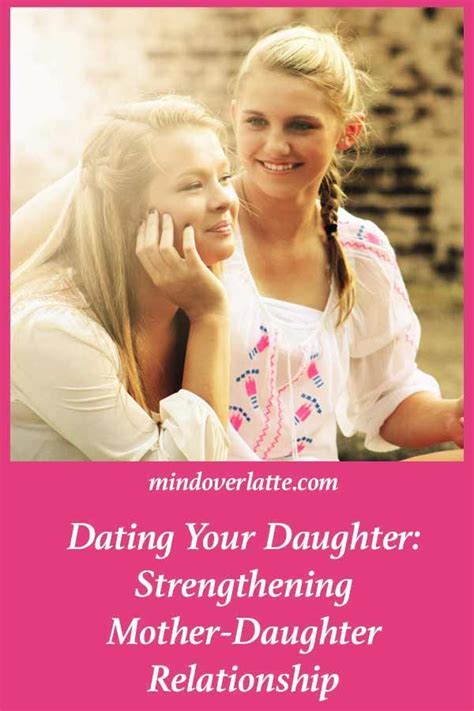 Dating Your Daughter Strengthening Mother Daughter Relationship Mind Over Latte Mother