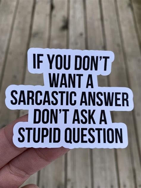 If You Dont Want A Sarcastic Answer Dont Ask A Stupid