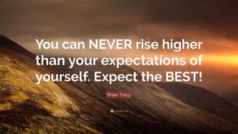 Brian Tracy Quote You Can Never Rise Higher Than Your Expectations Of