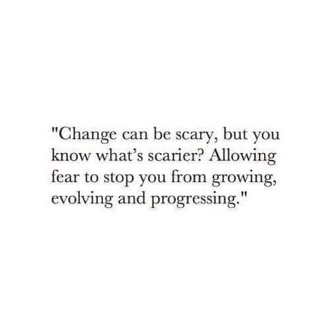 Change Can Be Scary But You Know Whats Scarier Allowing Fear To Stop You From Growing Evolving