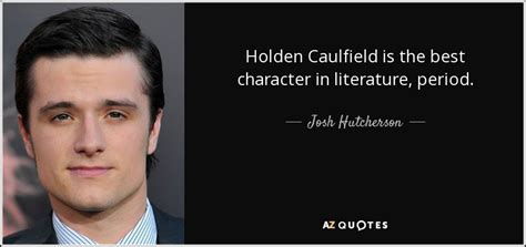 Josh Hutcherson Quote Holden Caulfield Is The Best Character In Literature Period