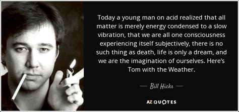 Bill Hicks Quote Today A Young Man On Acid Realized That All Matter
