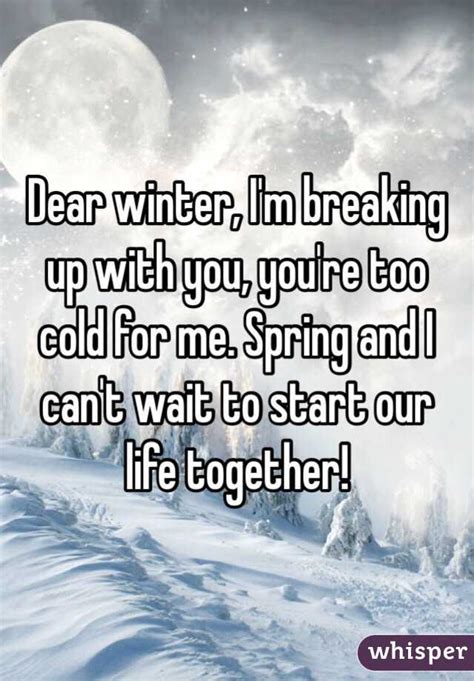 Dear Winter Im Breaking Up With You Youre Too Cold For Me Spring