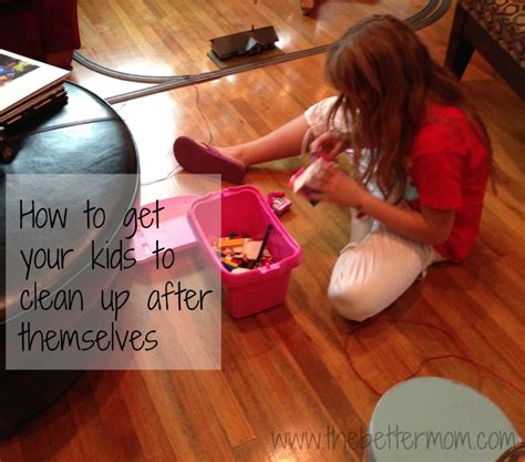 How To Get Kids To Clean Up After Themselves — The Better Mom