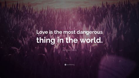 Jennifer Beals Quote “love Is The Most Dangerous Thing In The World ”