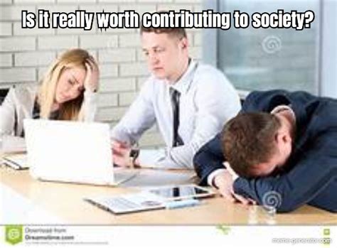Is It Really Worth Contributing To Society Meme Generator