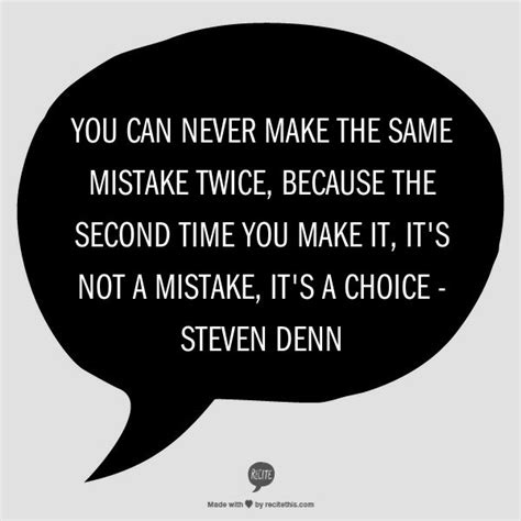You Can Never Make The Same Mistake Twice Because The Second Time You
