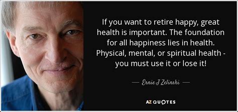 It's up to you today to start making healthy choices. Ernie J Zelinski quote: If you want to retire happy, great ...