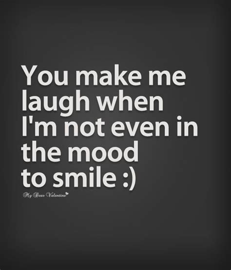 You Make Me Laugh When Im Not Even In The Mood To Smile Quotesviral
