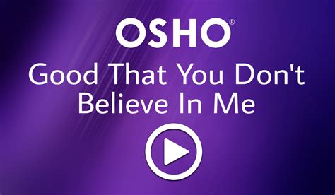 Good That You Dont Believe In Me Osho Transform Yourself Through
