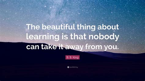 B B King Quote “the Beautiful Thing About Learning Is That Nobody