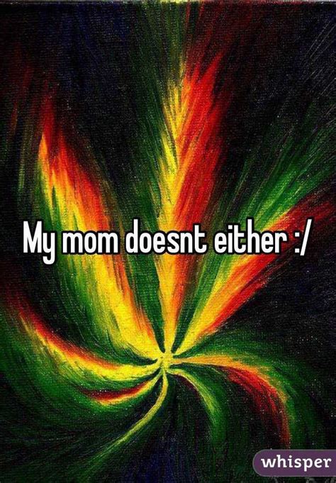 My Mom Doesnt Either