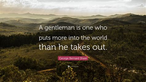 George Bernard Shaw Quote A Gentleman Is One Who Puts More Into The