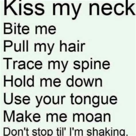 kiss my neck bite me pull my hair trace my spine hold me down use your tongue make me moan don t