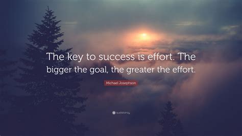 Michael Josephson Quote “the Key To Success Is Effort The Bigger The