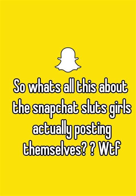 so whats all this about the snapchat sluts girls actually posting themselves wtf