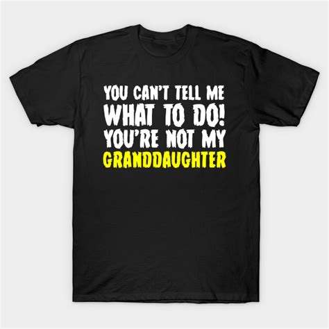 you can t tell me what to do you re not my granddaughter granddaughter t shirt teepublic