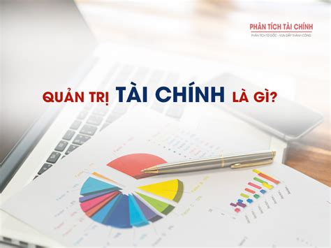 Quản Trị Tài Chính Là Gì Tổng Quan Quản Trị Tài Chính Doanh Nghiệp Phân Tích Tài Chính