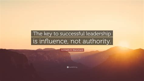 Kenneth H Blanchard Quote “the Key To Successful Leadership Is Influence Not Authority”