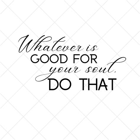 Whatever Is Good For Your Soul Do That Svg Inspirational Quote Etsy