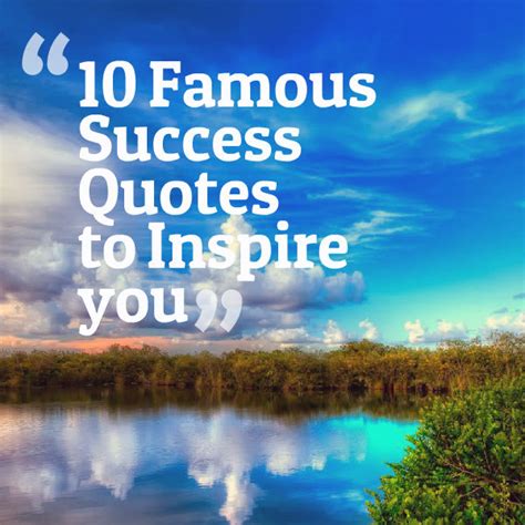 For some, it means climbing to the top of the corporate ladder, or creating a brand or product that changes the world. 10 Famous Success Quotes to Inspire you