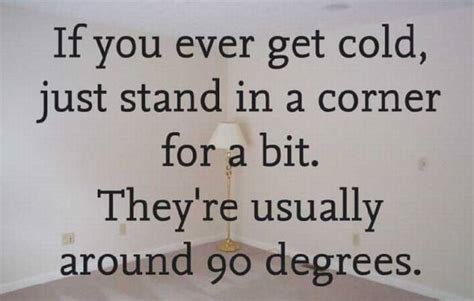 if you ever get cold just stand in a corner realfunny