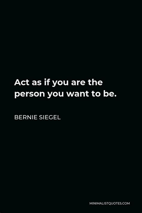 Bernie Siegel Quote Act As If You Are The Person You Want To Be