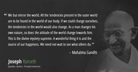 May the world be kind to you, and may your own thoughts be. Gandhi didn't say "Be the change you want to see in the ...