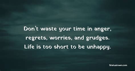Dont Waste Your Time In Anger Regrets Worries And Grudges Life Is