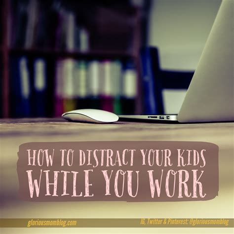 How To Distract Your Kids While You Work Glorious Mom Blog Faith