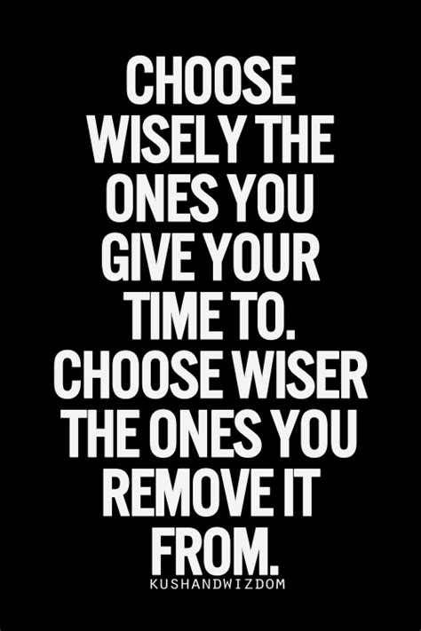 Choose Wisely The Ones You Give Your Time To Choose Wiser The Ones