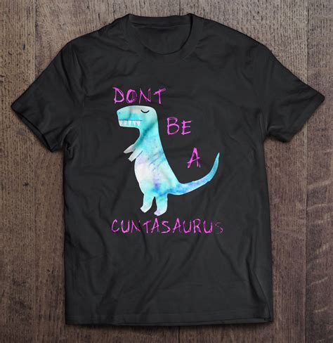 Dont Be A Cuntasaurus Shirt Teeherivar