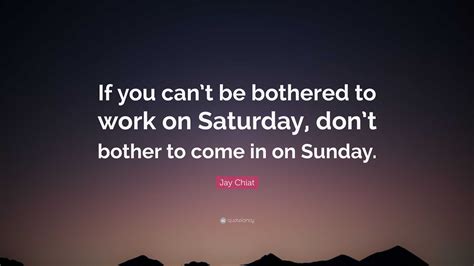 Jay Chiat Quote If You Cant Be Bothered To Work On Saturday Dont