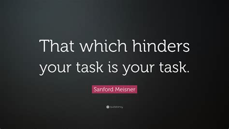 Sanford Meisner Quote That Which Hinders Your Task Is Your Task