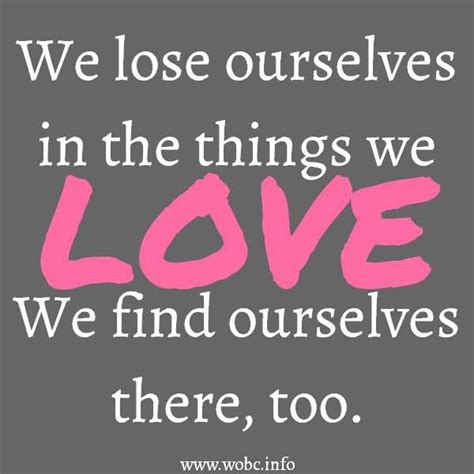 we lose ourselves in the things we love uplifting quotes inspirational quotes life mantras