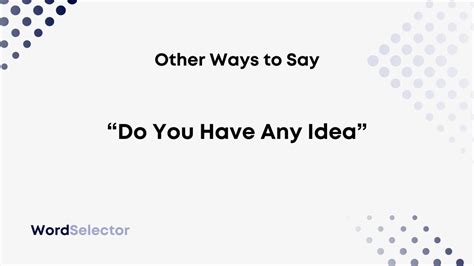 13 Other Ways To Say “do You Have Any Idea” Wordselector
