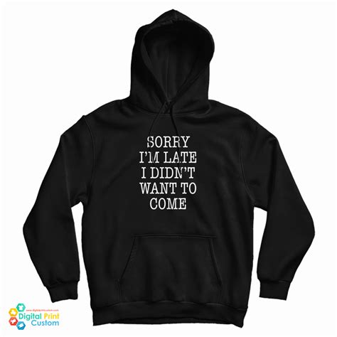 sorry i m late i didn t want to come funny hoodie for unisex