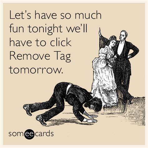 Let’s Have So Much Fun Tonight We’ll Have To Click Remove Tag Tomorrow Weekend Ecard