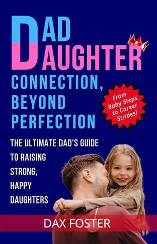 Dad Daughter Connection Beyond Perfection The Ultimate Dad S Guide To Raising Strong Happy