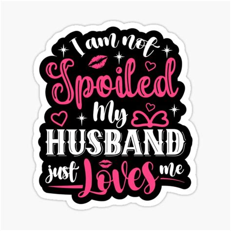 I Am Not Spoiled My Husband Just Loves Me Marriage Funny Wife Quotes Sticker For Sale By